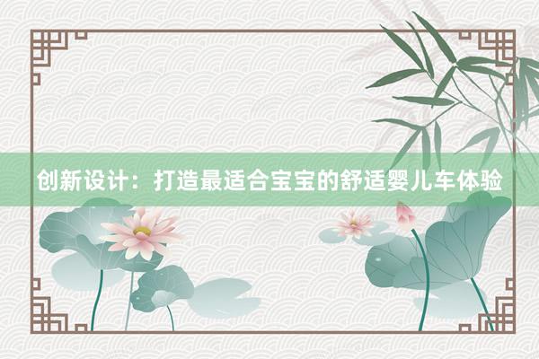 创新设计：打造最适合宝宝的舒适婴儿车体验