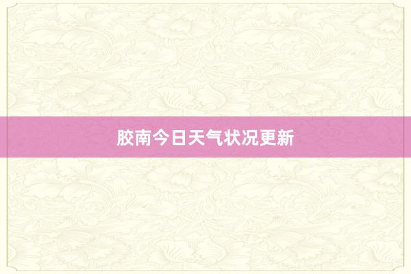 胶南今日天气状况更新